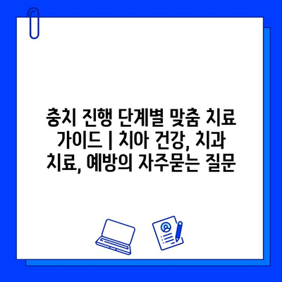 충치 진행 단계별 맞춤 치료 가이드 | 치아 건강, 치과 치료, 예방