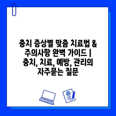 충치 증상별 맞춤 치료법 & 주의사항 완벽 가이드 | 충치, 치료, 예방, 관리