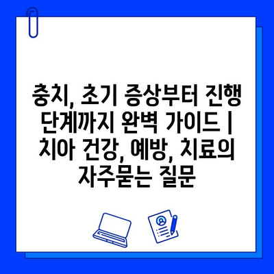 충치, 초기 증상부터 진행 단계까지 완벽 가이드 | 치아 건강, 예방, 치료