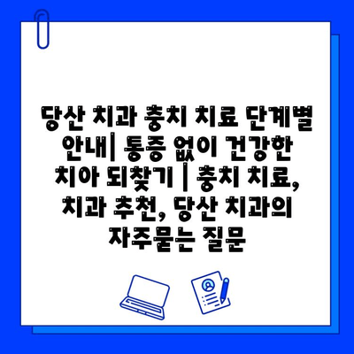 당산 치과 충치 치료 단계별 안내| 통증 없이 건강한 치아 되찾기 | 충치 치료, 치과 추천, 당산 치과