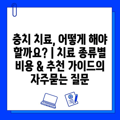 충치 치료, 어떻게 해야 할까요? | 치료 종류별 비용 & 추천 가이드