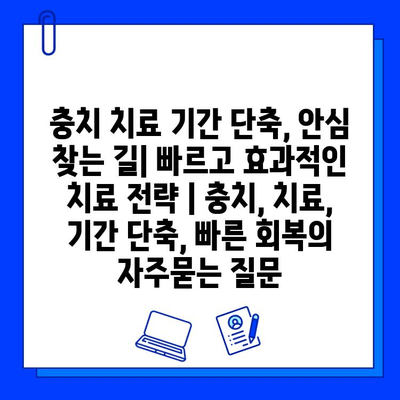 충치 치료 기간 단축, 안심 찾는 길| 빠르고 효과적인 치료 전략 | 충치, 치료, 기간 단축, 빠른 회복