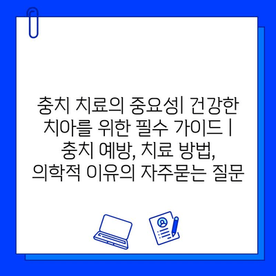 충치 치료의 중요성| 건강한 치아를 위한 필수 가이드 | 충치 예방, 치료 방법, 의학적 이유