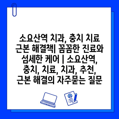 소요산역 치과, 충치 치료 근본 해결책| 꼼꼼한 진료와 섬세한 케어 | 소요산역, 충치, 치료, 치과, 추천, 근본 해결