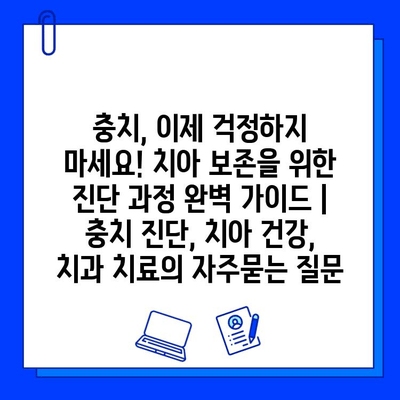 충치, 이제 걱정하지 마세요! 치아 보존을 위한 진단 과정 완벽 가이드 | 충치 진단, 치아 건강, 치과 치료