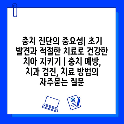 충치 진단의 중요성| 초기 발견과 적절한 치료로 건강한 치아 지키기 | 충치 예방, 치과 검진, 치료 방법