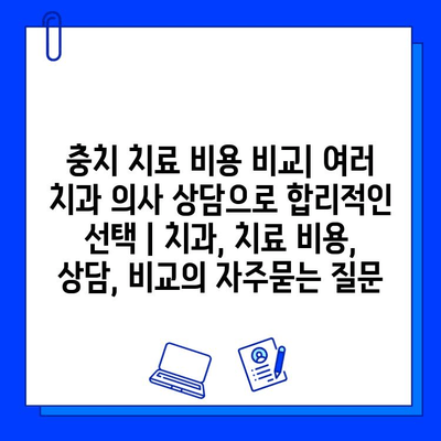 충치 치료 비용 비교| 여러 치과 의사 상담으로 합리적인 선택 | 치과, 치료 비용, 상담, 비교