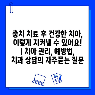 충치 치료 후 건강한 치아, 이렇게 지켜낼 수 있어요! | 치아 관리, 예방법, 치과 상담