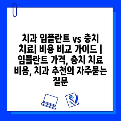 치과 임플란트 vs 충치 치료| 비용 비교 가이드 | 임플란트 가격, 충치 치료 비용, 치과 추천