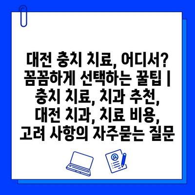 대전 충치 치료, 어디서? 꼼꼼하게 선택하는 꿀팁 | 충치 치료, 치과 추천, 대전 치과, 치료 비용, 고려 사항