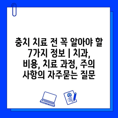 충치 치료 전 꼭 알아야 할 7가지 정보 | 치과, 비용, 치료 과정, 주의 사항