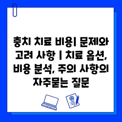 충치 치료 비용| 문제와 고려 사항 | 치료 옵션, 비용 분석, 주의 사항