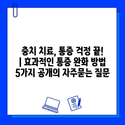 충치 치료, 통증 걱정 끝! | 효과적인 통증 완화 방법 5가지 공개