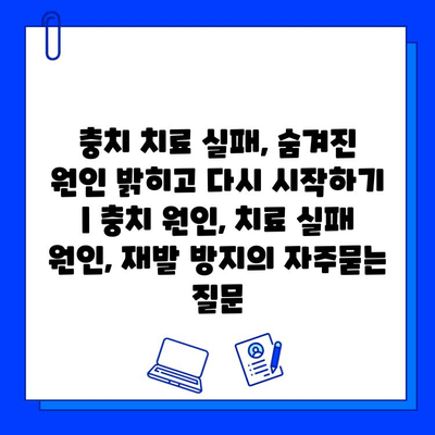 충치 치료 실패, 숨겨진 원인 밝히고 다시 시작하기 | 충치 원인, 치료 실패 원인, 재발 방지