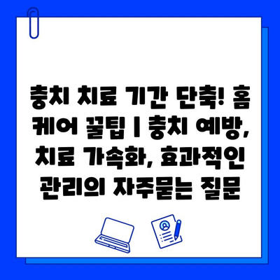 충치 치료 기간 단축! 홈 케어 꿀팁 | 충치 예방, 치료 가속화, 효과적인 관리