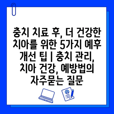 충치 치료 후, 더 건강한 치아를 위한 5가지 예후 개선 팁 | 충치 관리, 치아 건강, 예방법