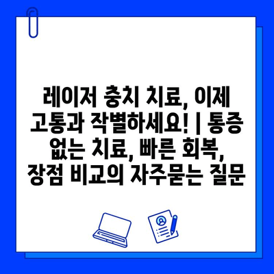 레이저 충치 치료, 이제 고통과 작별하세요! | 통증 없는 치료, 빠른 회복,  장점 비교