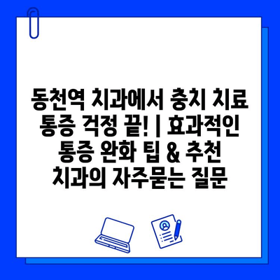 동천역 치과에서 충치 치료 통증 걱정 끝! | 효과적인 통증 완화 팁 & 추천 치과