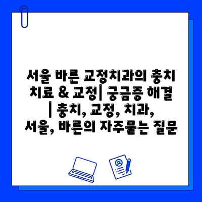 서울 바른 교정치과의 충치 치료 & 교정| 궁금증 해결 | 충치, 교정, 치과, 서울, 바른