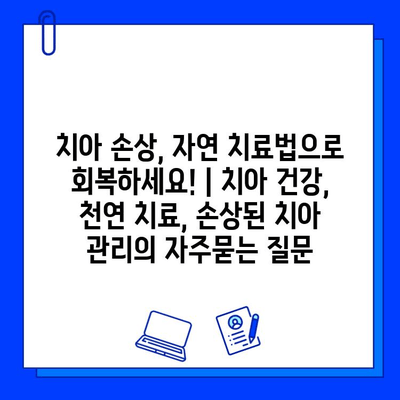 치아 손상, 자연 치료법으로 회복하세요! | 치아 건강, 천연 치료, 손상된 치아 관리