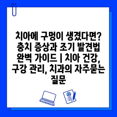 치아에 구멍이 생겼다면? 충치 증상과 조기 발견법 완벽 가이드 | 치아 건강, 구강 관리, 치과