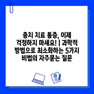 충치 치료 통증, 이제 걱정하지 마세요! | 과학적 방법으로 최소화하는 5가지 비법