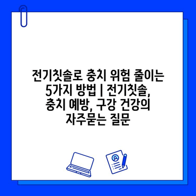 전기칫솔로 충치 위험 줄이는 5가지 방법 | 전기칫솔, 충치 예방, 구강 건강