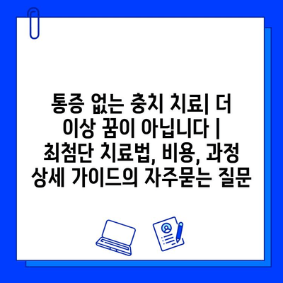 통증 없는 충치 치료| 더 이상 꿈이 아닙니다 |  최첨단 치료법, 비용, 과정 상세 가이드