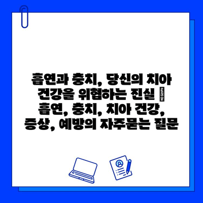 흡연과 충치, 당신의 치아 건강을 위협하는 진실 | 흡연, 충치, 치아 건강, 증상, 예방