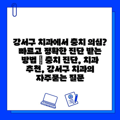 강서구 치과에서 충치 의심? 빠르고 정확한 진단 받는 방법 | 충치 진단, 치과 추천, 강서구 치과