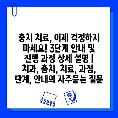 충치 치료, 이제 걱정하지 마세요! 3단계 안내 및 진행 과정 상세 설명 | 치과, 충치, 치료, 과정, 단계, 안내