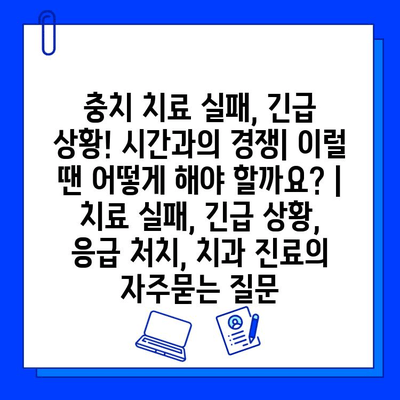 충치 치료 실패, 긴급 상황! 시간과의 경쟁| 이럴 땐 어떻게 해야 할까요? | 치료 실패, 긴급 상황, 응급 처치, 치과 진료