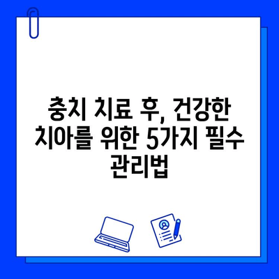 충치 치료 후 관리의 중요성| 장기적인 건강을 위한 5가지 핵심 전략 | 충치 예방, 치아 건강, 구강 관리