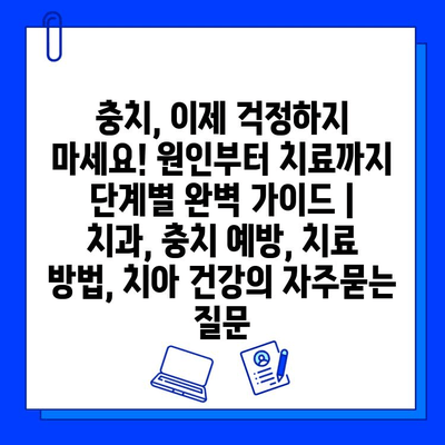 충치, 이제 걱정하지 마세요! 원인부터 치료까지 단계별 완벽 가이드 | 치과, 충치 예방, 치료 방법, 치아 건강