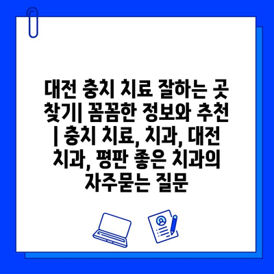 대전 충치 치료 잘하는 곳 찾기| 꼼꼼한 정보와 추천 | 충치 치료, 치과, 대전 치과, 평판 좋은 치과