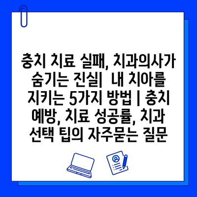 충치 치료 실패, 치과의사가 숨기는 진실|  내 치아를 지키는 5가지 방법 | 충치 예방, 치료 성공률, 치과 선택 팁