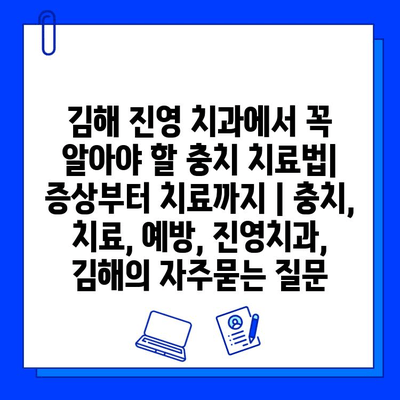 김해 진영 치과에서 꼭 알아야 할 충치 치료법| 증상부터 치료까지 | 충치, 치료, 예방, 진영치과, 김해