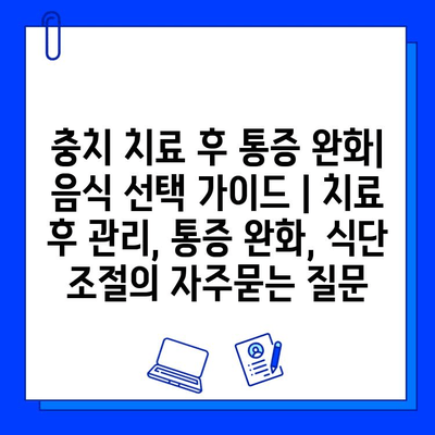 충치 치료 후 통증 완화| 음식 선택 가이드 | 치료 후 관리, 통증 완화, 식단 조절