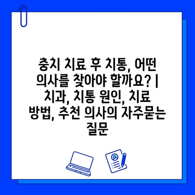 충치 치료 후 치통, 어떤 의사를 찾아야 할까요? | 치과, 치통 원인, 치료 방법, 추천 의사