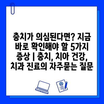 충치가 의심된다면? 지금 바로 확인해야 할 5가지 증상 | 충치, 치아 건강, 치과 진료