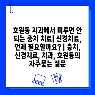 호원동 치과에서 미루면 안 되는 충치 치료| 신경치료, 언제 필요할까요? | 충치, 신경치료, 치과, 호원동