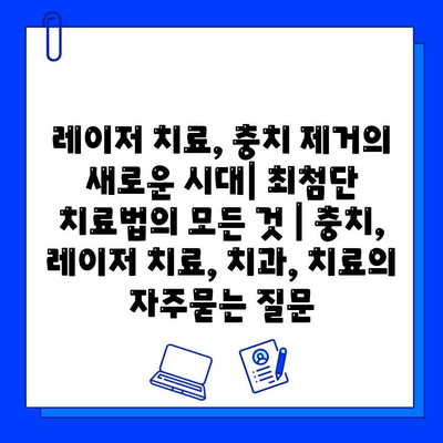 레이저 치료, 충치 제거의 새로운 시대| 최첨단 치료법의 모든 것 | 충치, 레이저 치료, 치과, 치료