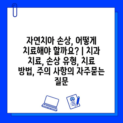 자연치아 손상, 어떻게 치료해야 할까요? | 치과 치료, 손상 유형, 치료 방법, 주의 사항