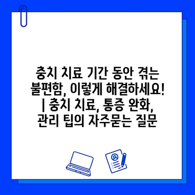 충치 치료 기간 동안 겪는 불편함, 이렇게 해결하세요! | 충치 치료, 통증 완화, 관리 팁