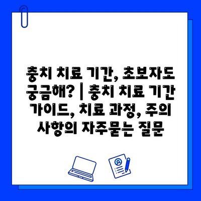 충치 치료 기간, 초보자도 궁금해? | 충치 치료 기간 가이드, 치료 과정, 주의 사항