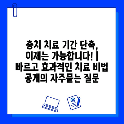 충치 치료 기간 단축, 이제는 가능합니다! | 빠르고 효과적인 치료 비법 공개