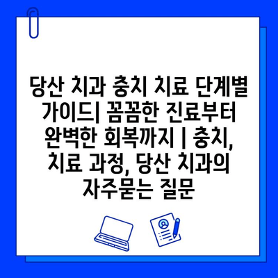 당산 치과 충치 치료 단계별 가이드| 꼼꼼한 진료부터 완벽한 회복까지 | 충치, 치료 과정, 당산 치과