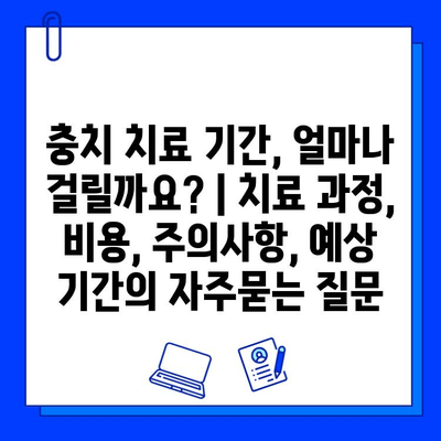 충치 치료 기간, 얼마나 걸릴까요? | 치료 과정, 비용, 주의사항, 예상 기간