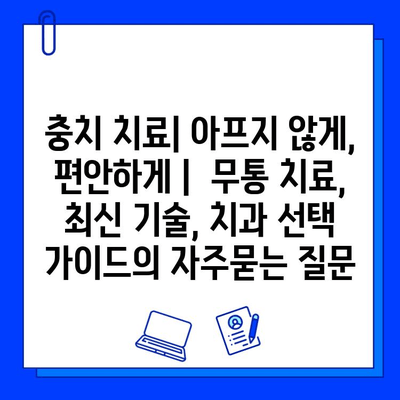 충치 치료| 아프지 않게, 편안하게 |  무통 치료, 최신 기술, 치과 선택 가이드