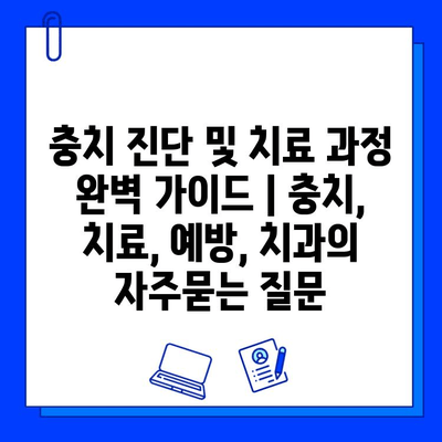 충치 진단 및 치료 과정 완벽 가이드 | 충치, 치료, 예방, 치과